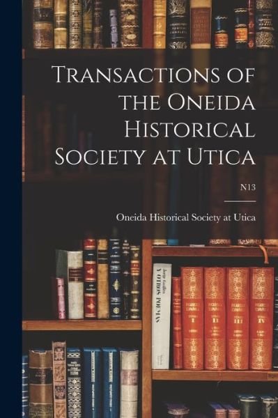 Cover for Oneida Historical Society at Utica · Transactions of the Oneida Historical Society at Utica; n13 (Paperback Book) (2021)