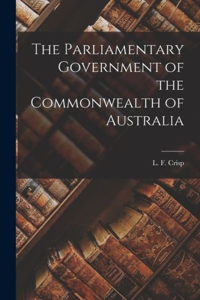 Cover for L F (Leslie Finlay) 1917- Crisp · The Parliamentary Government of the Commonwealth of Australia (Paperback Bog) (2021)