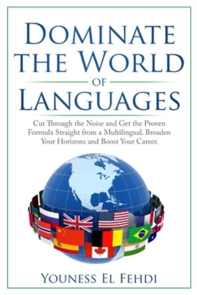 Cover for Youness El Fehdi · Dominate the World of Languages: Cut Through the Noise and Get the Proven Formula Straight from a Multilingual. Broaden Your Horizons and Boost Your Career (Paperback Book) (2019)