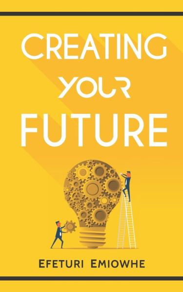 Creating Your Future - Efeturi Emiowhe - Boeken - Independently Published - 9781088811849 - 19 augustus 2019