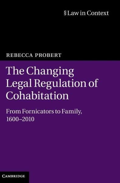 Cover for Probert, Rebecca (University of Warwick) · The Changing Legal Regulation of Cohabitation: From Fornicators to Family, 1600–2010 - Law in Context (Hardcover bog) (2012)
