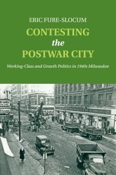 Cover for Fure-Slocum, Eric (St Olaf College, Minnesota) · Contesting the Postwar City: Working-Class and Growth Politics in 1940s Milwaukee (Paperback Book) (2015)