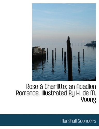 Cover for Marshall Saunders · Rose À Charlitte; an Acadien Romance. Illustrated by H. De M. Young (Paperback Book) [Large Type edition] (2011)
