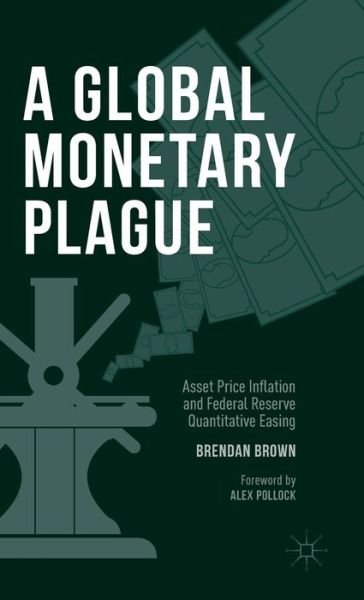 Cover for Brendan Brown · A Global Monetary Plague: Asset Price Inflation and Federal Reserve Quantitative Easing (Inbunden Bok) [1st ed. 2015 edition] (2015)