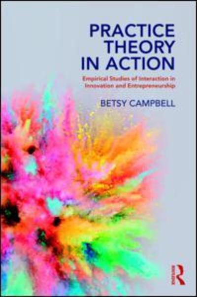 Cover for Betsy Campbell · Practice Theory in Action: Empirical Studies of Interaction in Innovation and Entrepreneurship (Paperback Book) (2019)