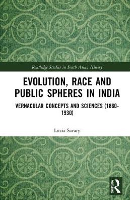 Cover for Savary, Luzia (Global Migration Centre at the Graduate Institute of International and Development Studies, Switzerland) · Evolution, Race and Public Spheres in India: Vernacular Concepts and Sciences (1860-1930) - Routledge Studies in South Asian History (Hardcover Book) (2019)