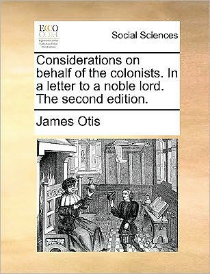 Considerations on Behalf of the Colonists. in a Letter to a Noble Lord. the Second Edition. - James Otis - Książki - Gale Ecco, Print Editions - 9781170048849 - 10 czerwca 2010