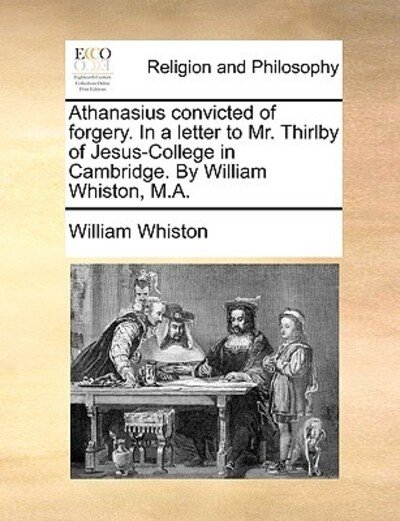 Cover for William Whiston · Athanasius Convicted of Forgery. in a Letter to Mr. Thirlby of Jesus-college in Cambridge. by William Whiston, M.a. (Paperback Book) (2010)