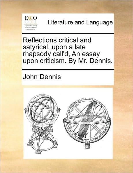 Cover for John Dennis · Reflections Critical and Satyrical, Upon a Late Rhapsody Call'd, an Essay Upon Criticism. by Mr. Dennis. (Paperback Book) (2010)