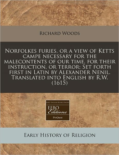 Cover for Richard Woods · Norfolkes Furies, or a View of Ketts Campe Necessary for the Malecontents of Our Time, for Their Instruction, or Terror; Set Forth First in Latin by Alexander Nenil. Translated Into English by R.W. (1615) (Paperback Book) (2010)