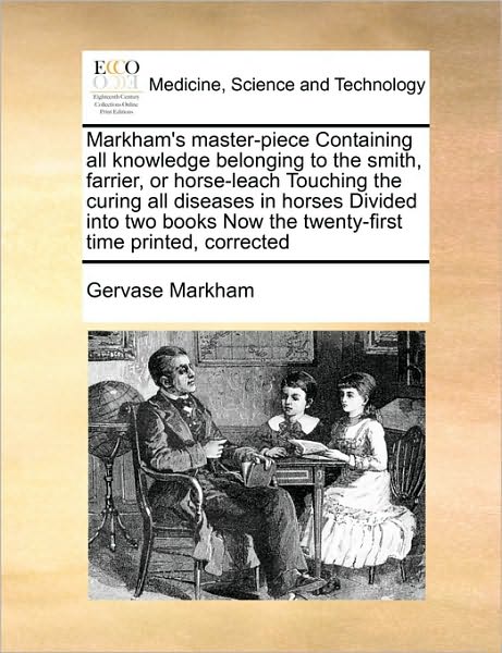 Markham's Master-piece Containing All Knowledge Belonging to the Smith, Farrier, or Horse-leach Touching the Curing All Diseases in Horses Divided Int - Gervase Markham - Books - Gale Ecco, Print Editions - 9781171405849 - August 6, 2010