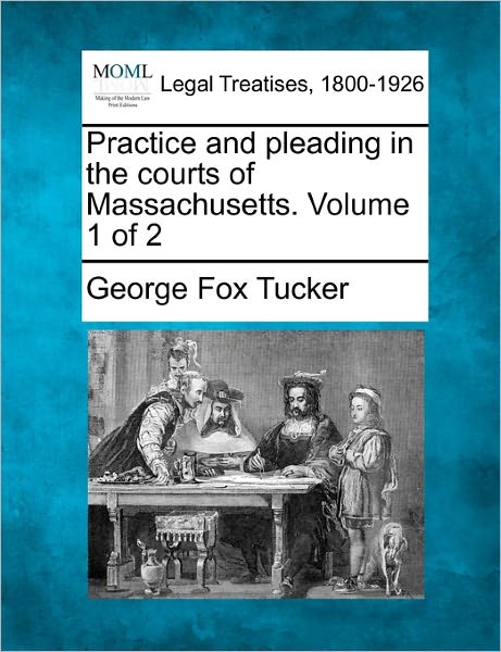 Cover for George Fox Tucker · Practice and Pleading in the Courts of Massachusetts. Volume 1 of 2 (Paperback Book) (2010)