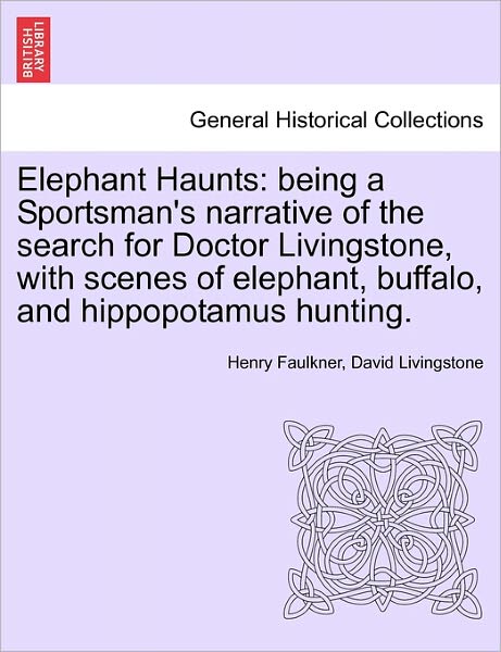 Cover for Henry Faulkner · Elephant Haunts: Being a Sportsman's Narrative of the Search for Doctor Livingstone, with Scenes of Elephant, Buffalo, and Hippopotamus (Taschenbuch) (2011)