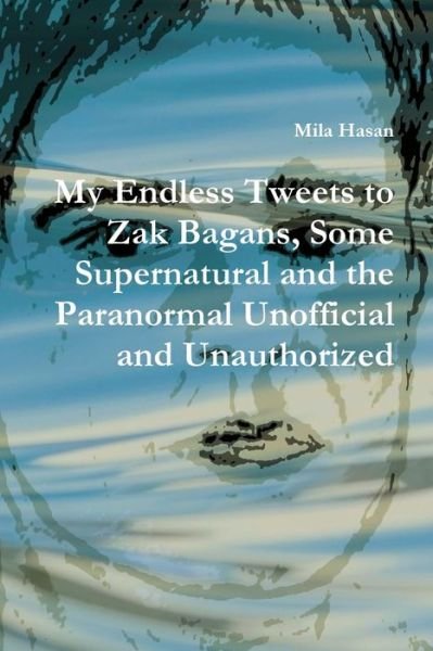 My Endless Tweets to Zak Bagans, Some Supernatural and the Paranormal Unofficial and Unauthorized - Mila Hasan - Books - Lulu.com - 9781326513849 - December 30, 2015