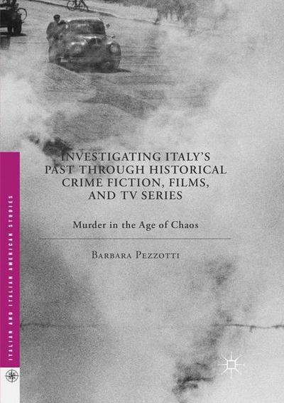 Investigating Italy's Past through Historical Crime Fiction, Films, and TV Series: Murder in the Age of Chaos - Italian and Italian American Studies - Barbara Pezzotti - Books - Palgrave Macmillan - 9781349958849 - December 14, 2018