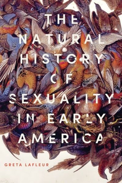 Cover for LaFleur, Greta (Professor of American Studies, Yale University) · The Natural History of Sexuality in Early America (Paperback Book) (2020)