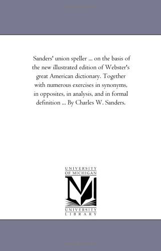 Cover for Michigan Historical Reprint Series · Sanders' Union Speller ... on the Basis of the New Illustrated Edition of Webster's Great American Dictionary. Together with Numerous Exercises in ... Formal Definition ... by Charles W. Sanders. (Paperback Book) (2006)