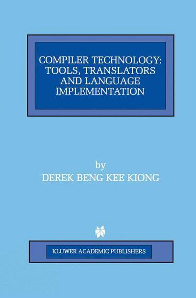 Compiler Technology: Tools, Translators and Language Implementation - the Springer International Series in Engineering and Computer Science - Derek Beng Kee Kiong - Books - Springer-Verlag New York Inc. - 9781461377849 - October 11, 2012