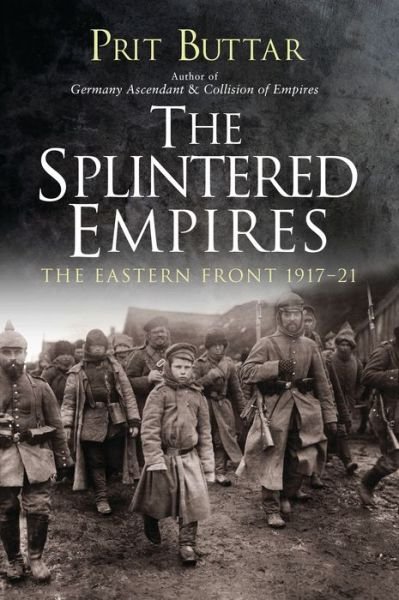 Cover for Prit Buttar · The Splintered Empires: The Eastern Front 1917–21 (Paperback Book) (2018)
