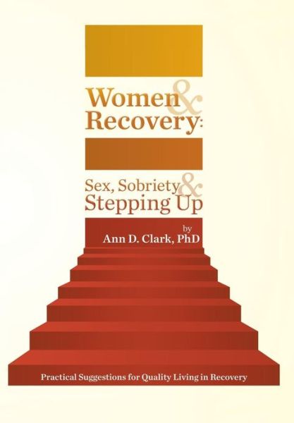 Cover for Clark, Ann D, PhD · Women &amp; Recovery: Sex, Sobriety, &amp; Stepping Up: Practical Suggestions for Quality Living in Recovery (Hardcover Book) (2013)