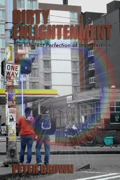 Dirty Enlightenment: the Inherent Perfection of Imperfection - Peter Brown - Books - Createspace - 9781484134849 - July 21, 2013
