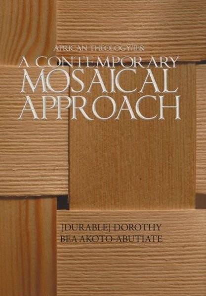 African Theology / Ies: a Contemporary Mosaical Approach - [durable] Dorothy Bea Akoto-abutiate - Libros - AuthorHouse - 9781491837849 - 28 de enero de 2014