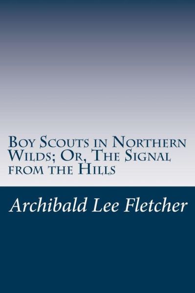 Cover for Archibald Lee Fletcher · Boy Scouts in Northern Wilds; Or, the Signal from the Hills (Paperback Book) (2014)