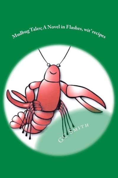 Mudbug Tales: a Novel in Flashes, Wit' Recipes - Gc Smith - Books - CreateSpace Independent Publishing Platf - 9781499716849 - July 25, 2014