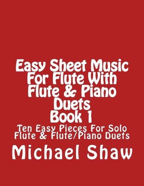 Cover for Michael Shaw · Easy Sheet Music for Flute with Flute &amp; Piano Duets Book 1: Ten Easy Pieces for Solo Flute &amp; Flute / Piano Duets (Paperback Book) (2015)