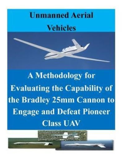 Cover for Naval Postgraduate School · A Methodology for Evaluating the Capability of the Bradley 25mm Cannon to Engage and Defeat Pioneer Class UAV (Paperback Bog) (2016)