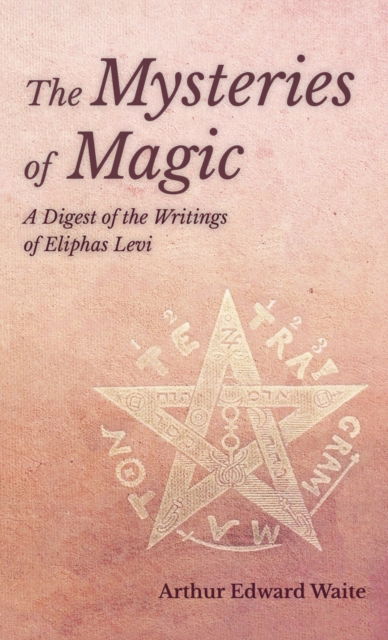 Mysteries of Magic - A Digest of the Writings of Eliphas Levi - Arthur Edward Waite - Livros - Read Books - 9781528771849 - 2 de maio de 2019