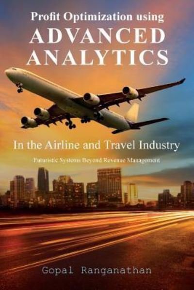 Cover for Gopal Ranganathan · Profit Optimization Using Advanced Analytics in the Airline and Travel Industry (Pocketbok) (2016)