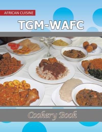 TGM-WAFC Cookery Book: African Cuisine - Nkechi Enwerem - Bücher - Xlibris - 9781543422849 - 23. Mai 2017
