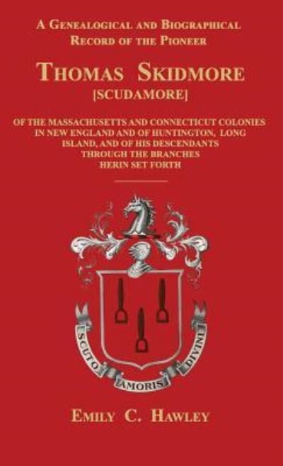 Cover for Emily C Hawley · A Genealogical and Biographical Record of the Pioneer Thomas Skidmore [scudamore] of the Masachusetts and Connecticut Colonies in New England and of ... Through the Branches Herein Set Forth (Hardcover Book) (2016)