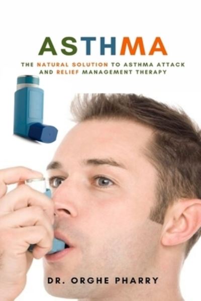 Cover for Dr Orghe Pharry · Asthma: The Natural Solution to Asthma Attack and Relief Management Therapy (Paperback Book) (2021)