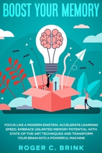 Cover for Roger C Brink · Boost Your Memory and Focus Like a Modern Einstein: Accelerate Learning Speed, Embrace Unlimited Memory Potential with State-of-the-Art Techniques and Transform Your Brain into a Powerful Machine (Paperback Book) (2020)