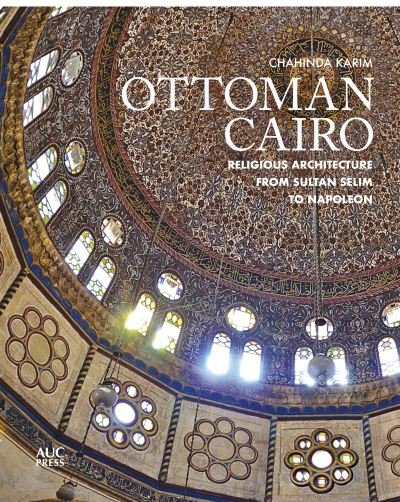 Cover for Dr. Chahinda Karim · Ottoman Cairo: Religious Architecture from Sultan Selim to Napoleon (Inbunden Bok) (2021)