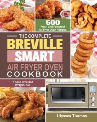The Complete Breville Smart Air Fryer Oven Cookbook : 500 Fresh and Foolproof Air Fryer Oven Recipes to Save Time and Weight Loss - Ulysses Thomas - Livros - Ulysses Thomas - 9781649845849 - 21 de julho de 2020