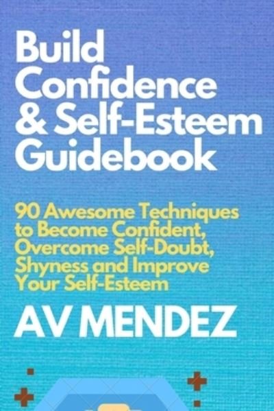 Cover for A V Mendez · Build Confidence and Self Esteem Guidebook: 90 Awesome Techniques to Become Confident, Overcome Self-Doubt, Shyness and Improve Your Self-Esteem - Self-Help and Improvement (Pocketbok) (2020)