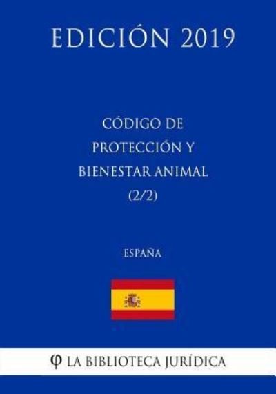 Codigo de Proteccion y Bienestar Animal (2/2) (Espana) (Edicion 2019) - La Biblioteca Juridica - Bøger - Createspace Independent Publishing Platf - 9781729796849 - 20. november 2018