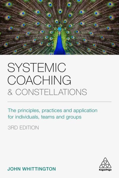 Cover for Whittington, John (Coach, facilitator, author) · Systemic Coaching and Constellations: The Principles, Practices and Application for Individuals, Teams and Groups (Paperback Book) [3 Revised edition] (2020)