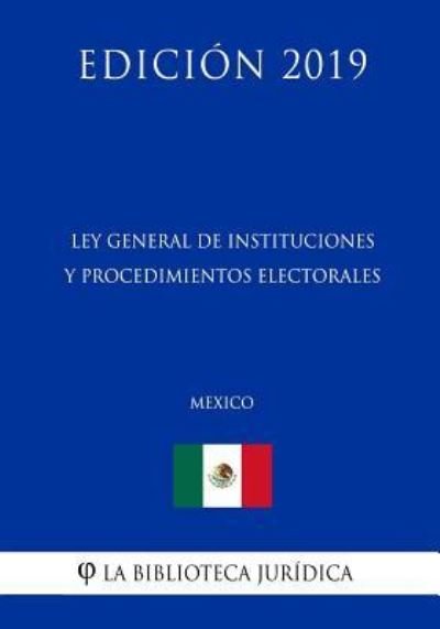 Cover for La Biblioteca Juridica · Ley General de Instituciones Y Procedimientos Electorales (Mexico) (Edicion 2019) (Pocketbok) (2019)
