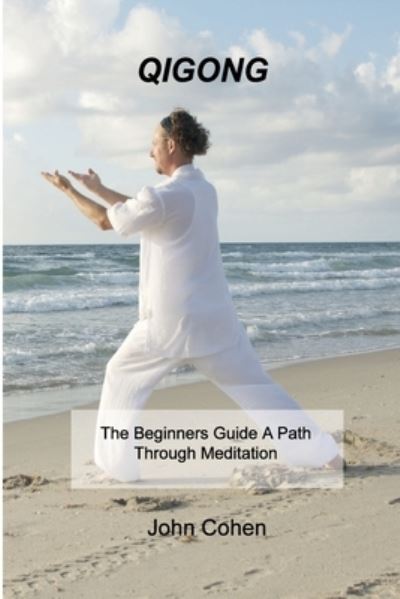 Cover for John Cohen · Qigong: The Beginners Guide A Path Through Meditation Training &amp; Breathing Techniques. (Paperback Book) (2021)