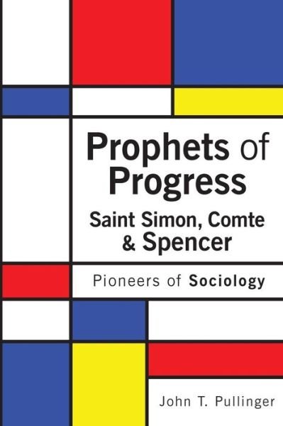 Cover for John T Pullinger · Prophets of Progress: Saint Simon, Comte &amp; Spencer: Pioneers of Sociology (Paperback Book) (2015)
