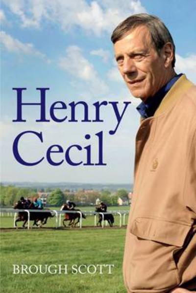 Henry Cecil: Trainer of Genius - Trainer of Genius - Brough Scott - Livres - Raceform Ltd - 9781905156849 - 1 avril 2013