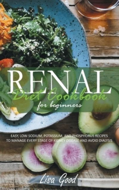 Renal Diet Cookbook for Beginners: Manage Every Stage of Kidney Disease with Easy, Low-Sodium, Potassium, and Phosphorus Recipes - Lisa Good - Kirjat - Lisa Good - 9781914053849 - perjantai 14. toukokuuta 2021