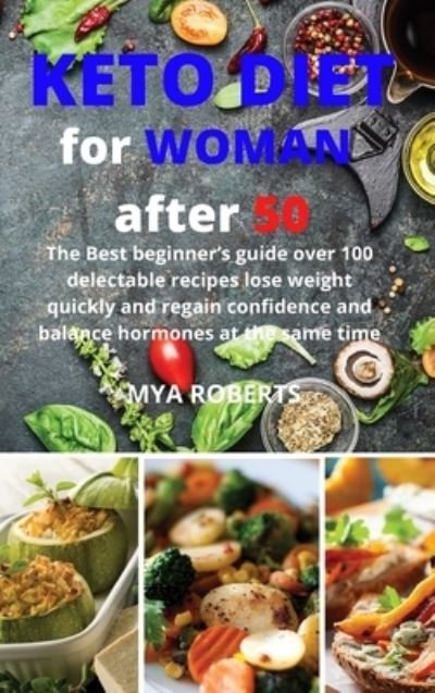 Cover for Mya Roberts · Keto Diet For Woman After 50: The Best beginner's guide over 100 delectable recipes lose weight quickly and regain confidence and balance hormones at the same time (Hardcover bog) (2021)