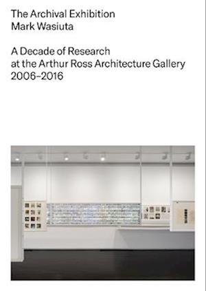 Cover for Mark Wasiuta · The Archival Exhibition: A Decade of Research at the Arthur Ross Architecture Gallery, 2006–2016 (Paperback Book) (2025)