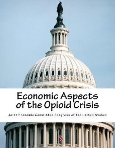 Cover for Joint Economic Committee Congress of the · Economic Aspects of the Opioid Crisis (Paperback Book) (2017)