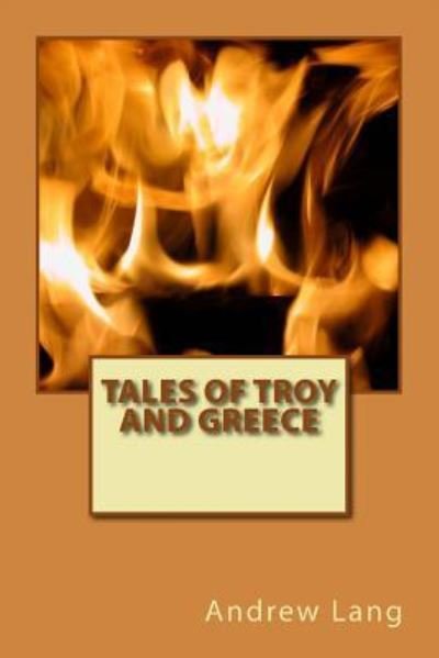 Tales of Troy and Greece - Andrew Lang - Książki - Createspace Independent Publishing Platf - 9781979940849 - 30 grudnia 2017